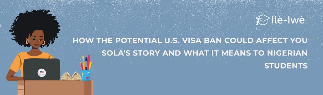 How the Potential U.S. Visa Ban Could Affect You: Sola’s Story and What It Means for Nigerian Students